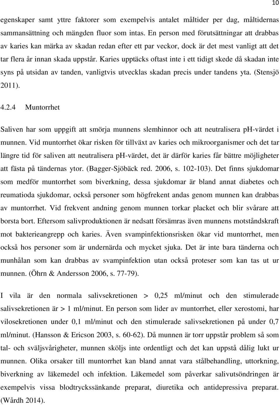 Karies upptäcks oftast inte i ett tidigt skede då skadan inte syns på utsidan av tanden, vanligtvis utvecklas skadan precis under tandens yta. (Stensjö 20