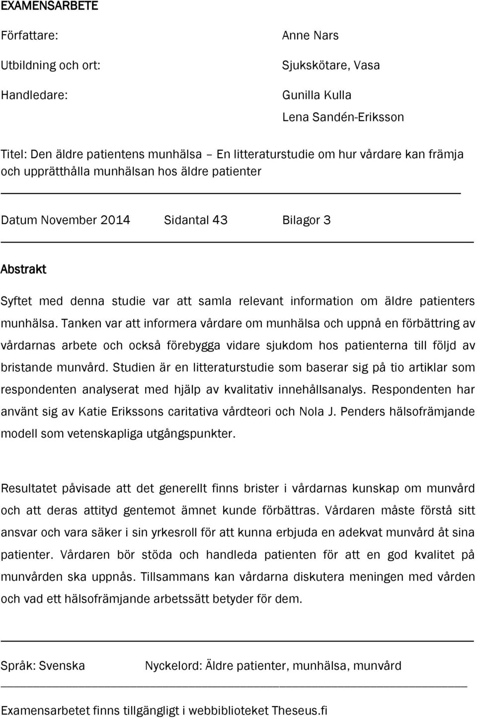 Tanken var att informera vårdare om munhälsa och uppnå en förbättring av vårdarnas arbete och också förebygga vidare sjukdom hos patienterna till följd av bristande munvård.