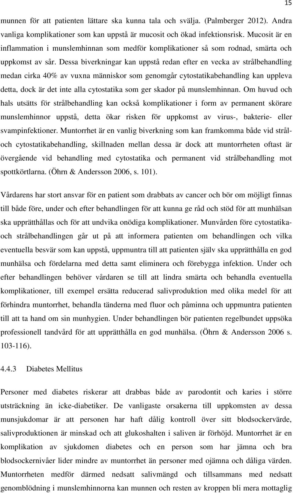 Dessa biverkningar kan uppstå redan efter en vecka av strålbehandling medan cirka 40% av vuxna människor som genomgår cytostatikabehandling kan uppleva detta, dock är det inte alla cytostatika som