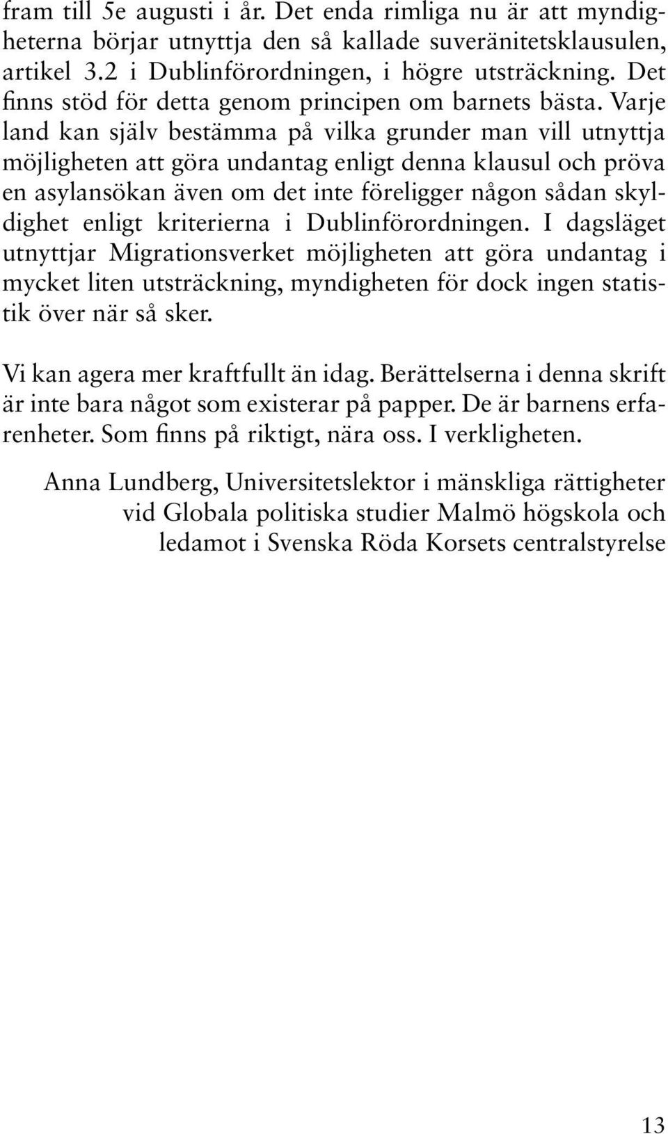 Varje land kan själv bestämma på vilka grunder man vill utnyttja möjligheten att göra undantag enligt denna klausul och pröva en asylansökan även om det inte föreligger någon sådan skyldighet enligt
