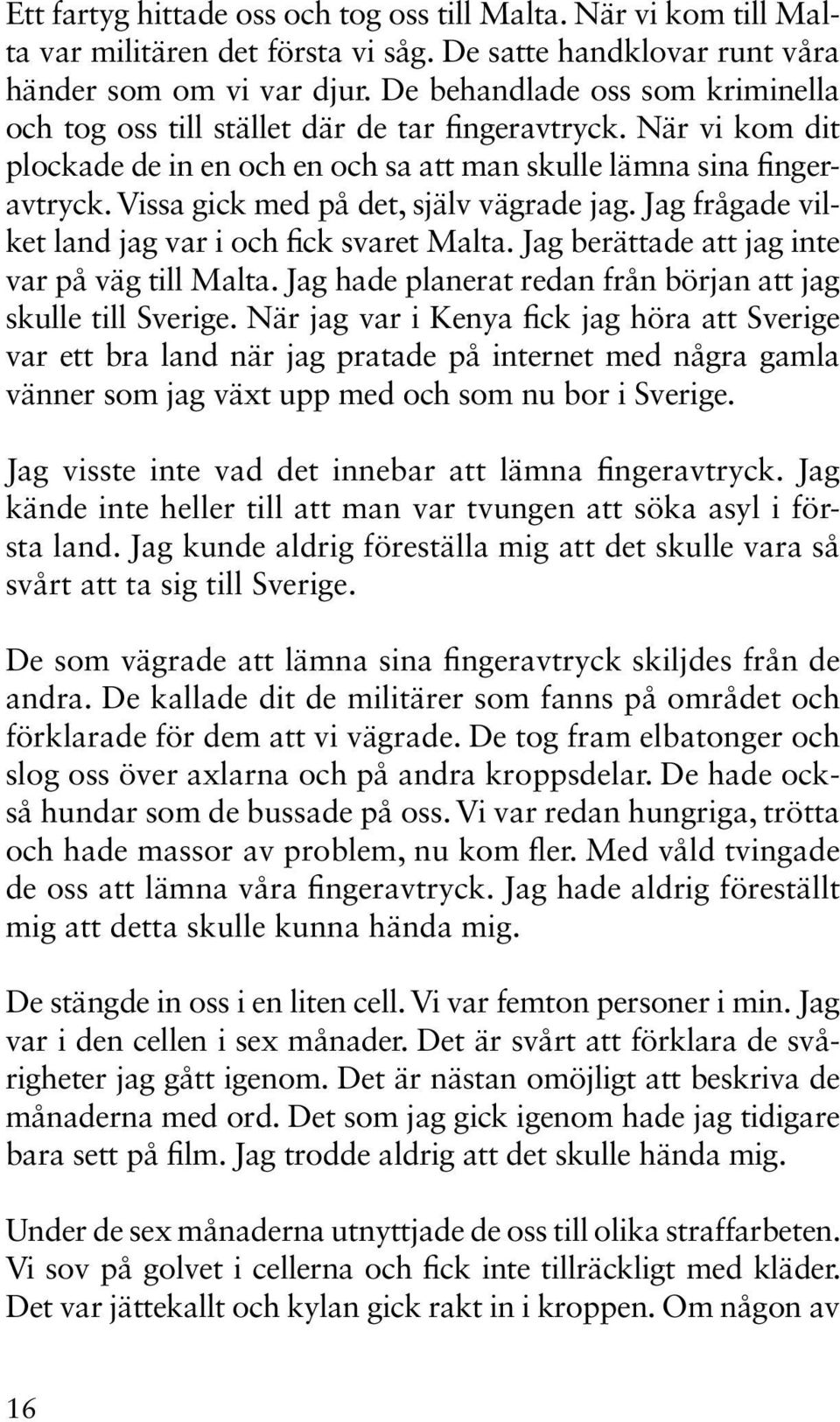 Vissa gick med på det, själv vägrade jag. Jag frågade vilket land jag var i och fick svaret Malta. Jag berättade att jag inte var på väg till Malta.