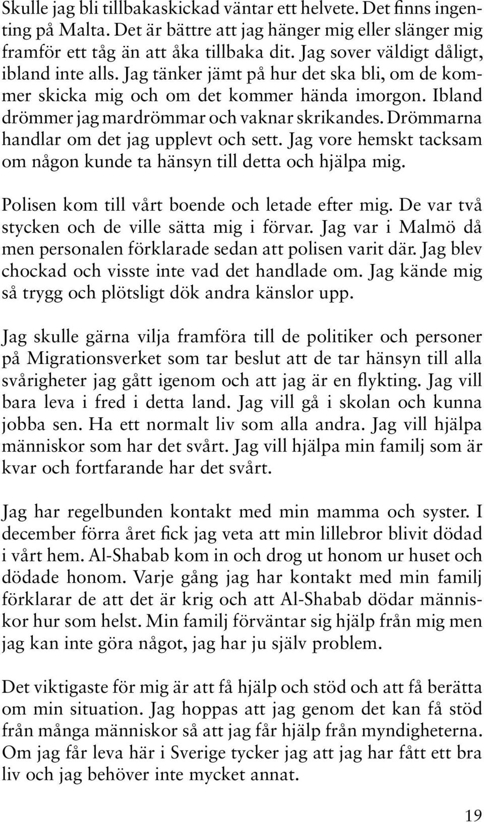 Drömmarna handlar om det jag upplevt och sett. Jag vore hemskt tacksam om någon kunde ta hänsyn till detta och hjälpa mig. Polisen kom till vårt boende och letade efter mig.