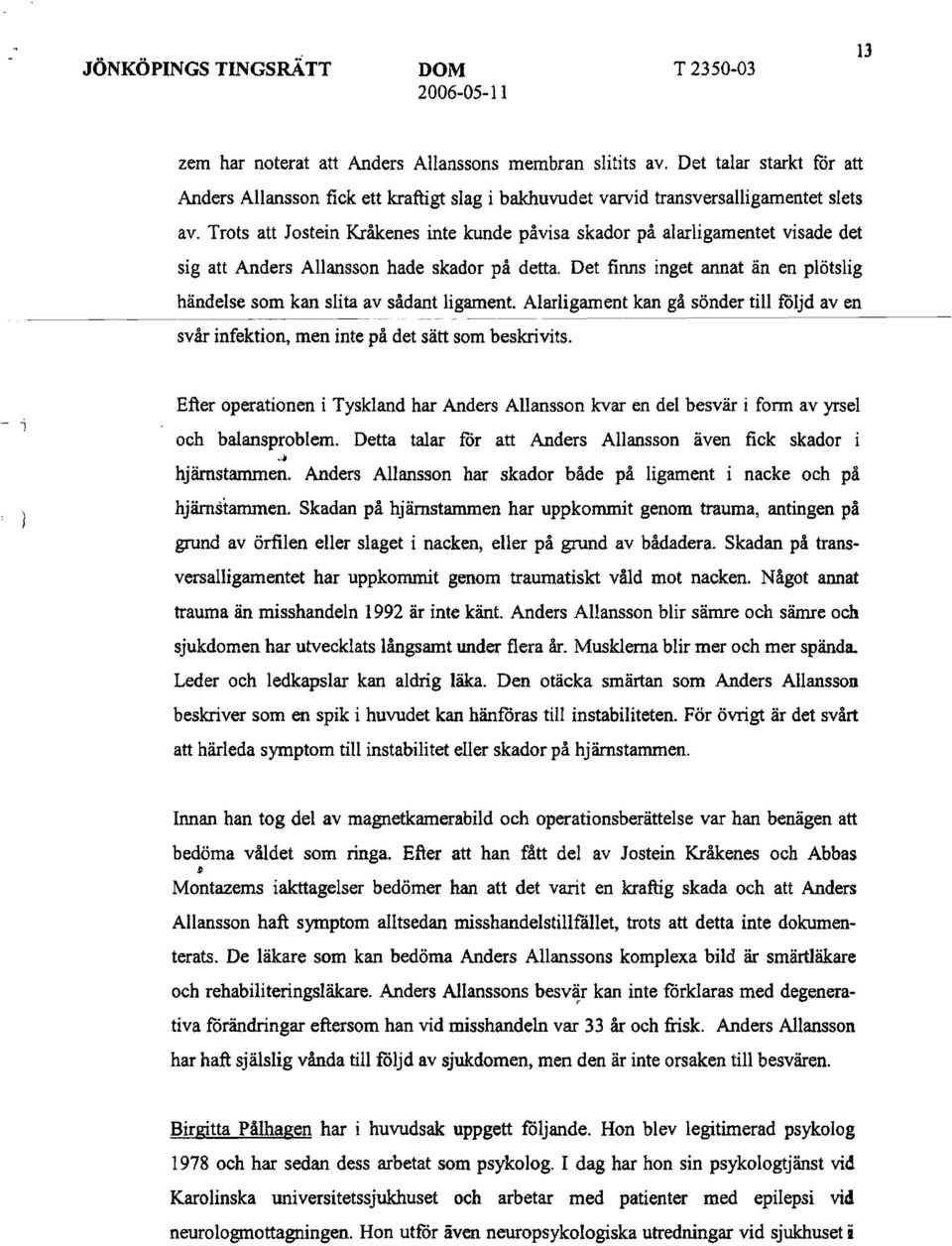 Trots att Jostein Kråkenes inte kunde påvisa skador på alarligamentet visade det sig att Anders Allansson hade skador på detta.