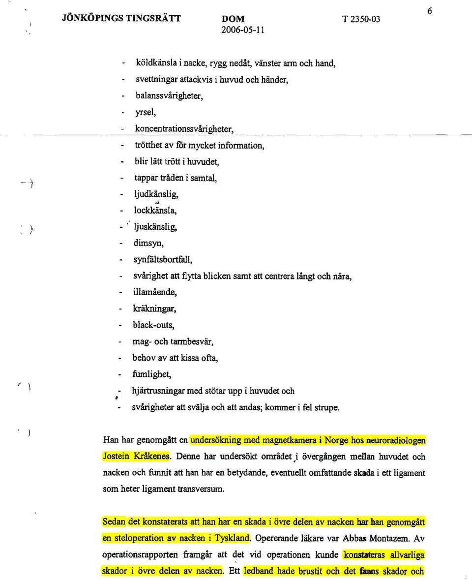 ..l lockkänsla, ljuskänslig, dimsyn, / ) # synfåltsbortfall, svårighet att flytta blicken samt att centrera långt och nära, illamående, kräkningar, black.