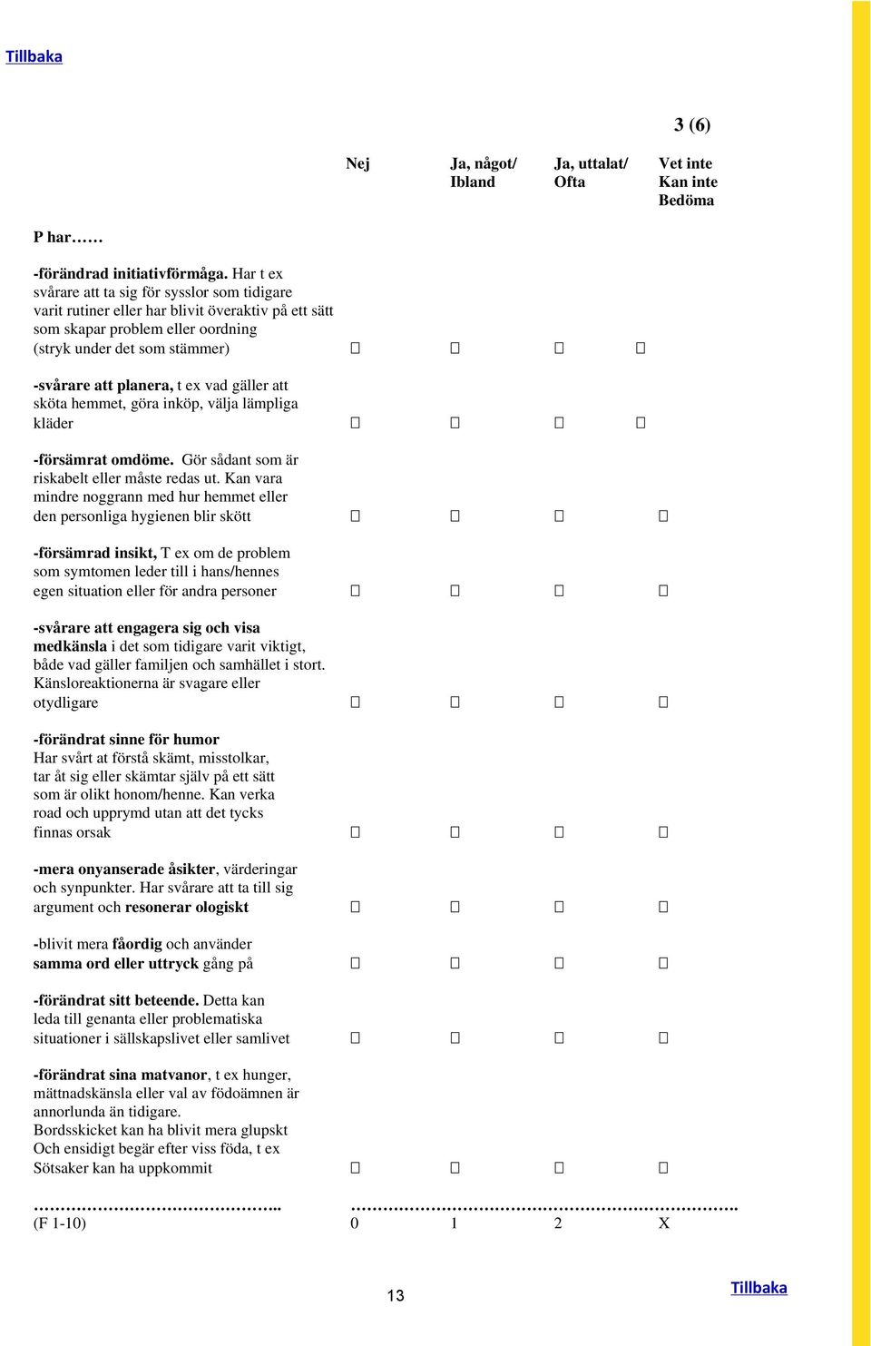 vad gäller att sköta hemmet, göra inköp, välja lämpliga kläder -försämrat omdöme. Gör sådant som är riskabelt eller måste redas ut.