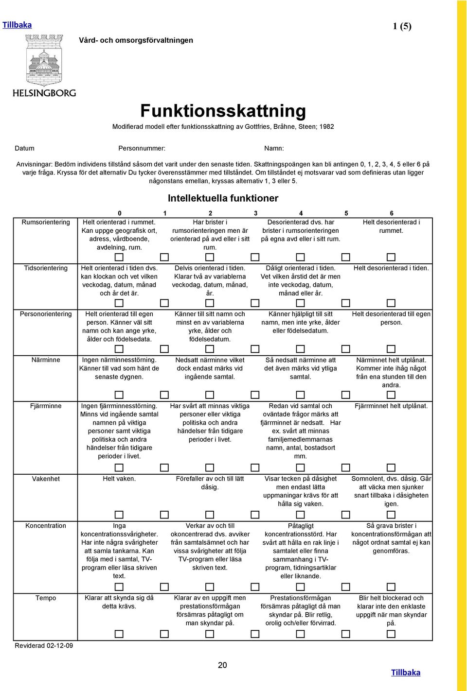 Om tillståndet ej motsvarar vad som definieras utan ligger någonstans emellan, kryssas alternativ 1, 3 eller 5. Intellektuella funktioner Rumsorientering 0 1 2 3 4 5 Helt orienterad i rummet.