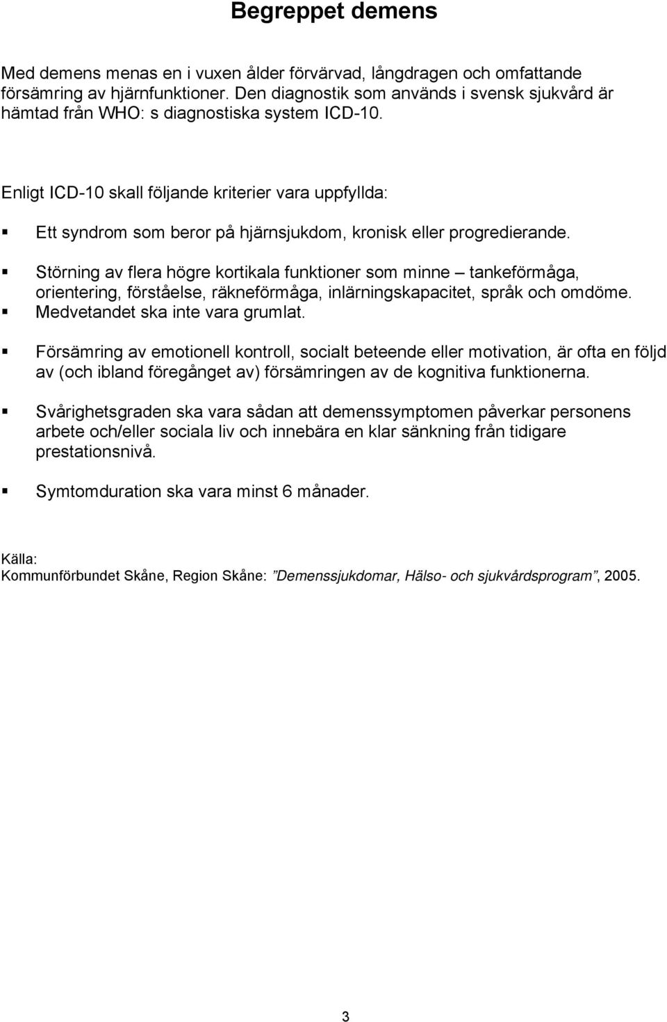 Enligt ICD-10 skall följande kriterier vara uppfyllda: Ett syndrom som beror på hjärnsjukdom, kronisk eller progredierande.