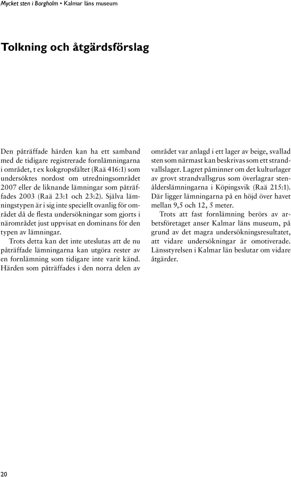 Själva lämningstypen är i sig inte speciellt ovanlig för området då de flesta undersökningar som gjorts i närområdet just uppvisat en dominans för den typen av lämningar.