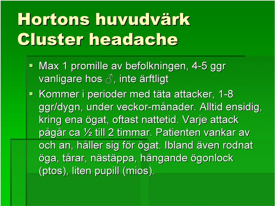 . Alltid ensidig, kring ena ögat, oftast nattetid. Varje attack pågår r ca ½ till 2 timmar.