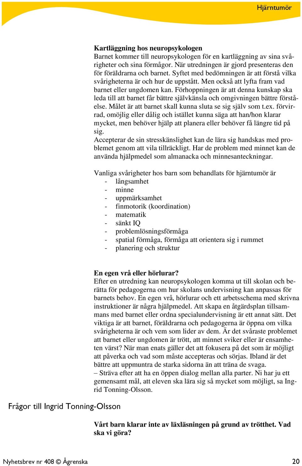 Förhoppningen är att denna kunskap ska leda till att barnet får bättre självkänsla och omgivningen bättre förståelse. Målet är att barnet skall kunna sluta se sig själv som t.ex.