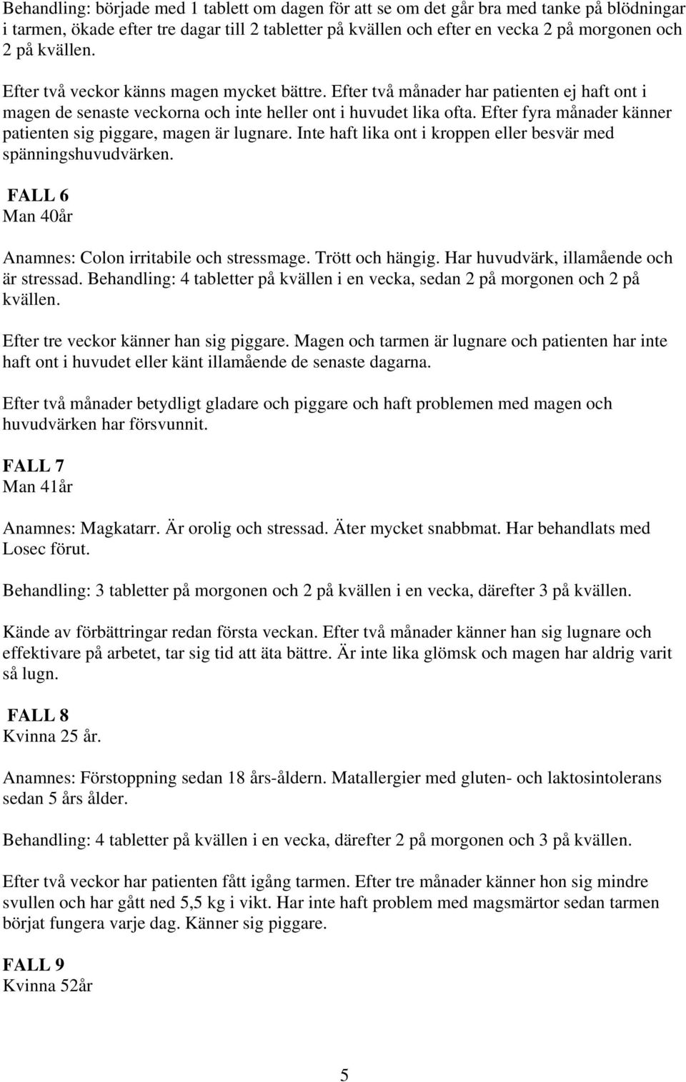 Efter fyra månader känner patienten sig piggare, magen är lugnare. Inte haft lika ont i kroppen eller besvär med spänningshuvudvärken. FALL 6 Man 40år Anamnes: Colon irritabile och stressmage.