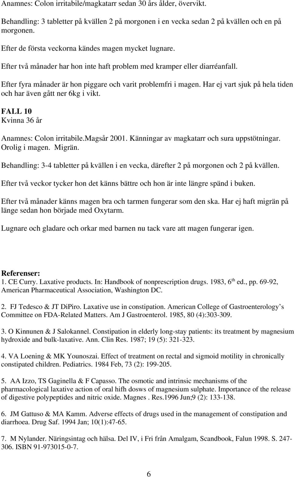 Har ej vart sjuk på hela tiden och har även gått ner 6kg i vikt. FALL 10 Kvinna 36 år Anamnes: Colon irritabile.magsår 2001. Känningar av magkatarr och sura uppstötningar. Orolig i magen. Migrän.