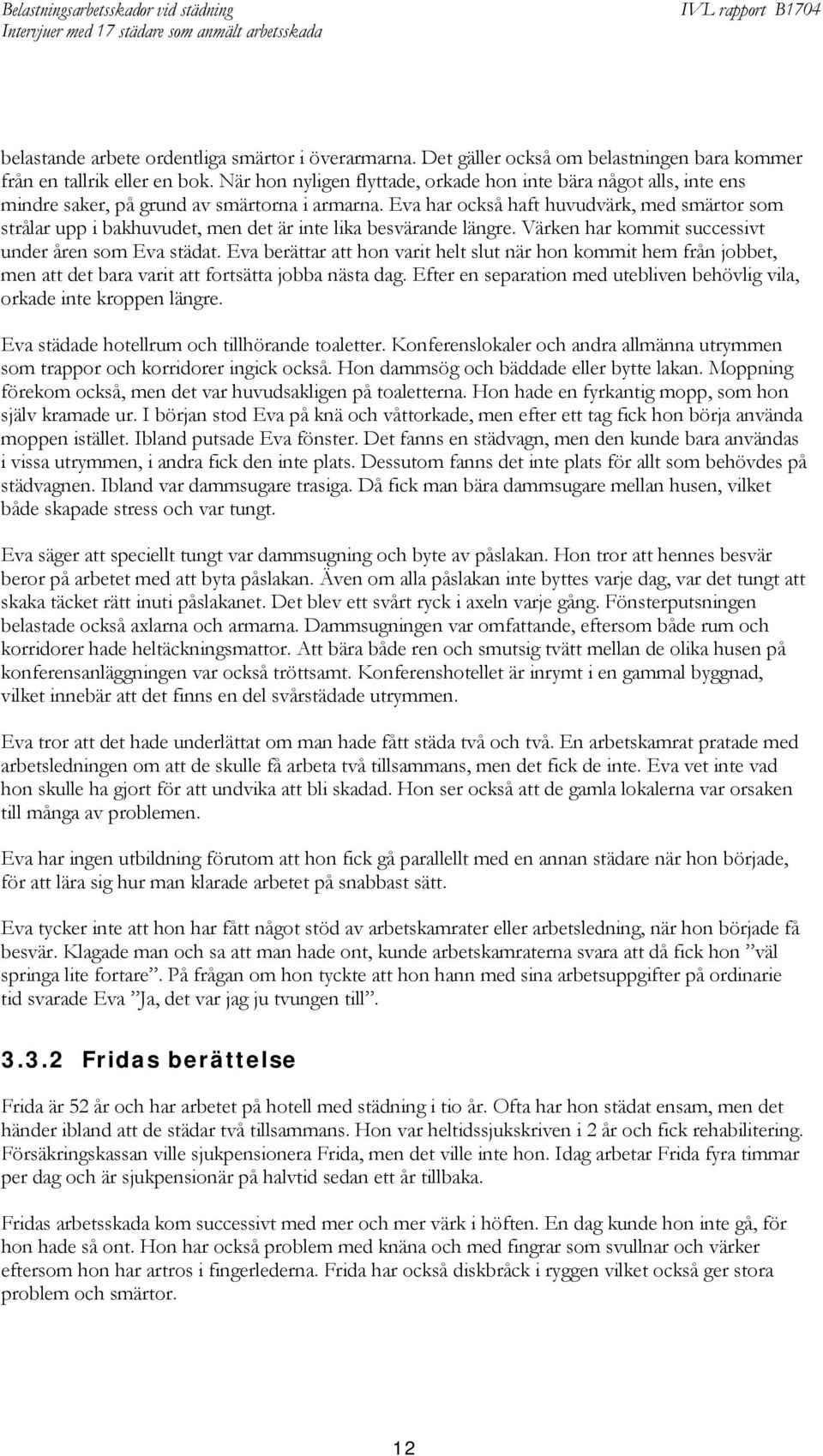 Eva har också haft huvudvärk, med smärtor som strålar upp i bakhuvudet, men det är inte lika besvärande längre. Värken har kommit successivt under åren som Eva städat.