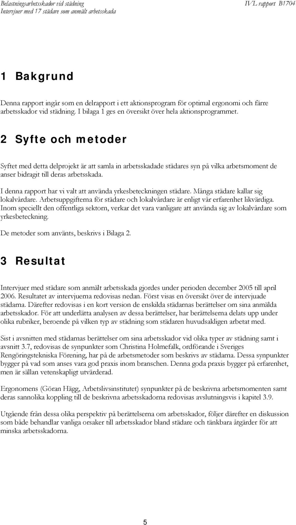 I denna rapport har vi valt att använda yrkesbeteckningen städare. Många städare kallar sig lokalvårdare. Arbetsuppgifterna för städare och lokalvårdare är enligt vår erfarenhet likvärdiga.