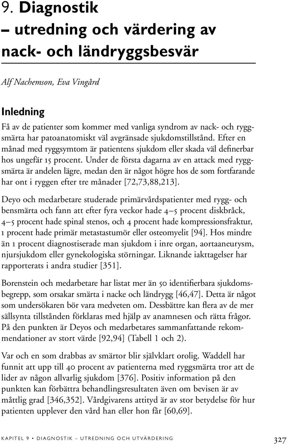 Under de första dagarna av en attack med ryggsmärta är andelen lägre, medan den är något högre hos de som fortfarande har ont i ryggen efter tre månader [72,73,88,213].