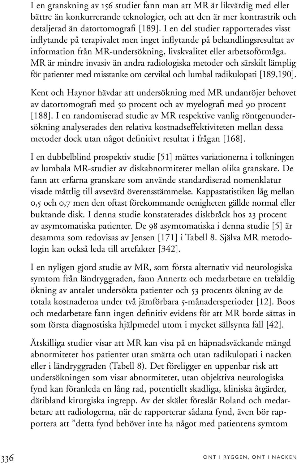 MR är mindre invasiv än andra radiologiska metoder och särskilt lämplig för patienter med misstanke om cervikal och lumbal radikulopati [189,190].
