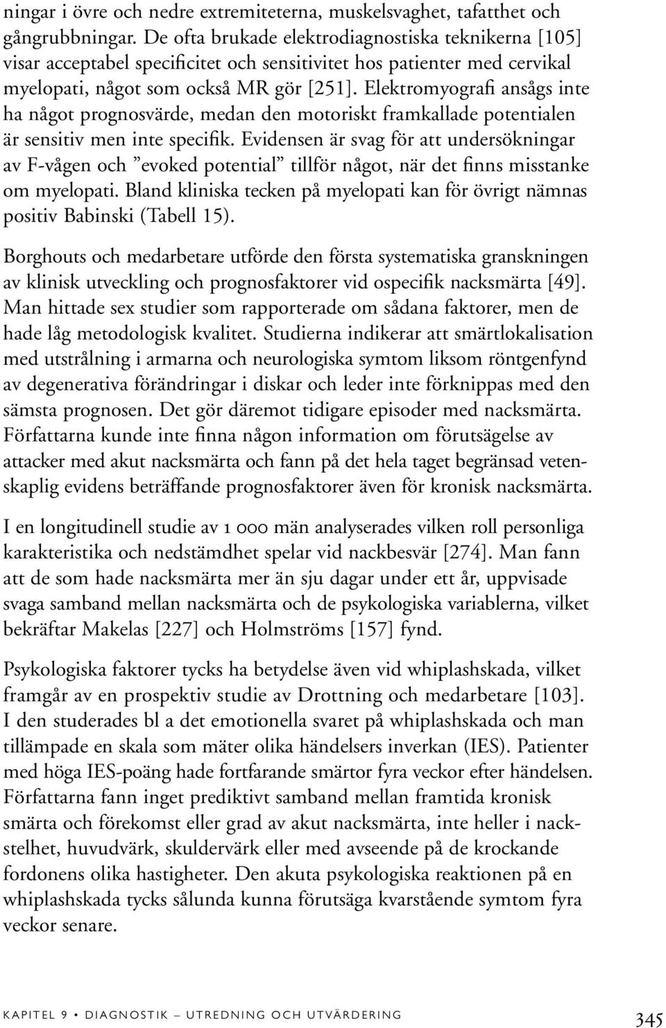 Elektromyografi ansågs inte ha något prognosvärde, medan den motoriskt framkallade potentialen är sensitiv men inte specifik.