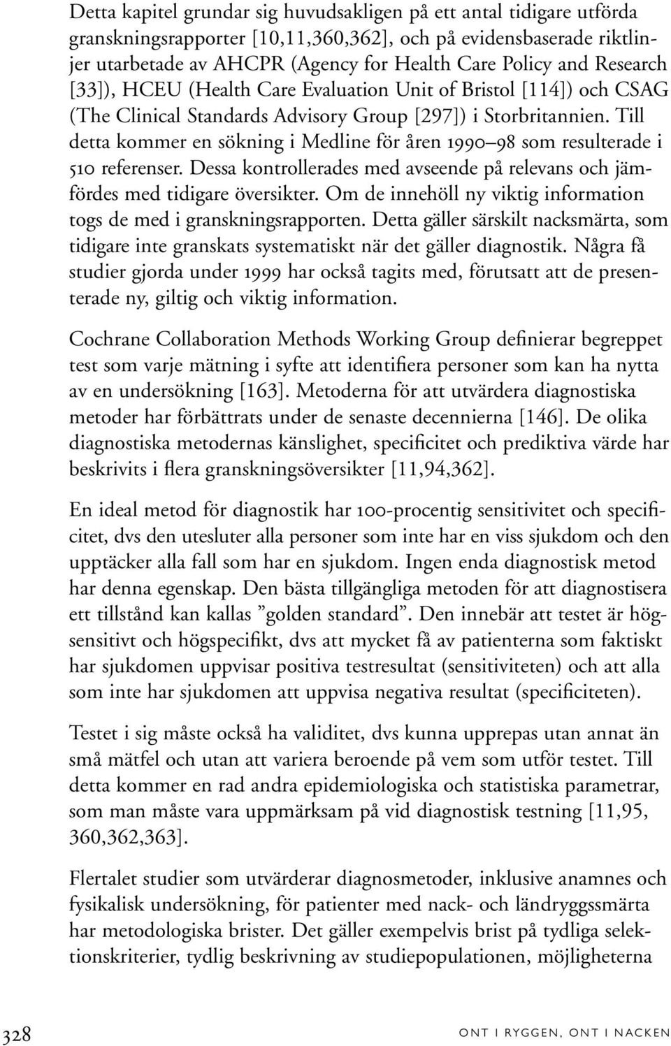 Till detta kommer en sökning i Medline för åren 1990 98 som resulterade i 510 referenser. Dessa kontrollerades med avseende på relevans och jämfördes med tidigare översikter.