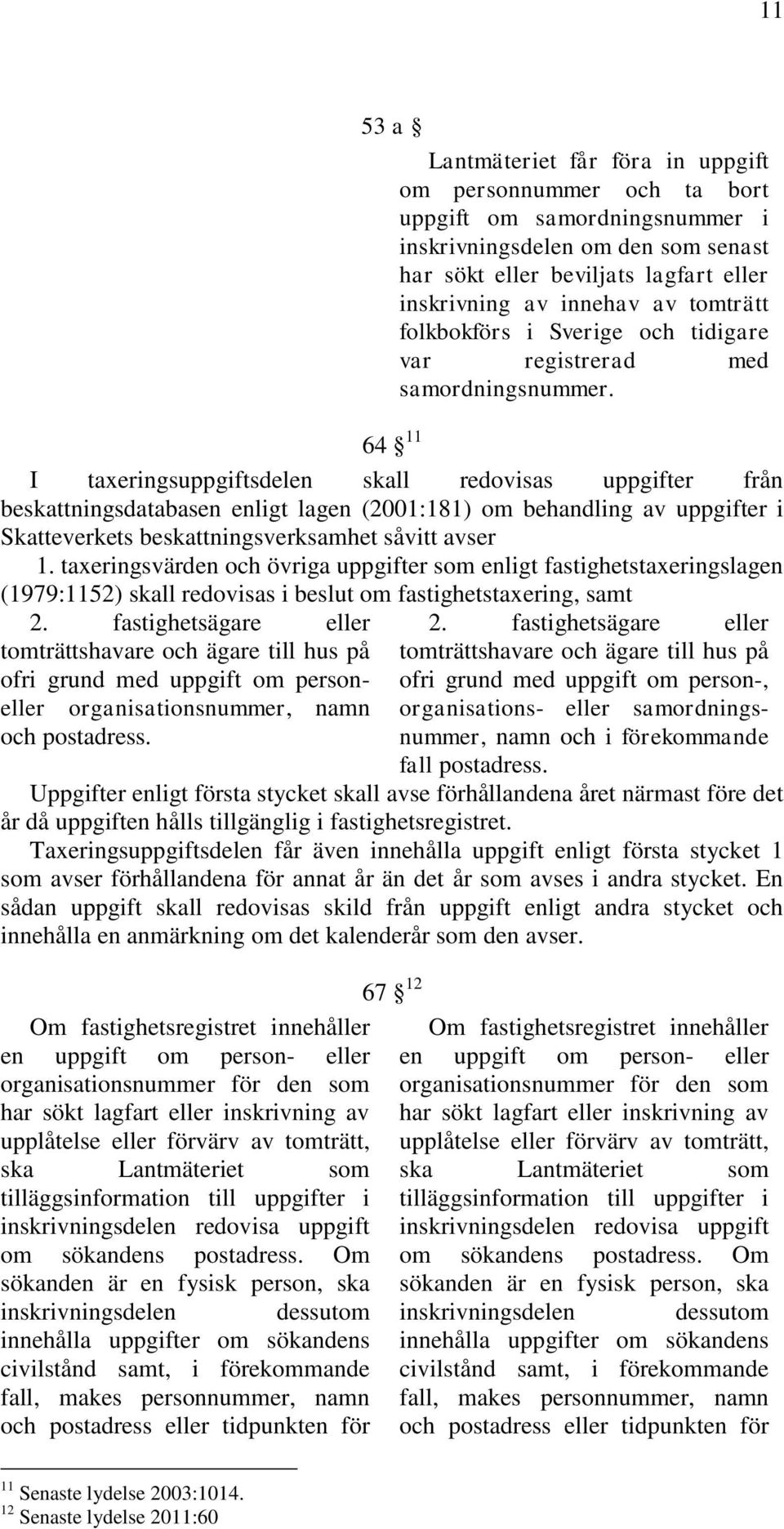 64 11 I taxeringsuppgiftsdelen skall redovisas uppgifter från beskattningsdatabasen enligt lagen (2001:181) om behandling av uppgifter i Skatteverkets beskattningsverksamhet såvitt avser 1.