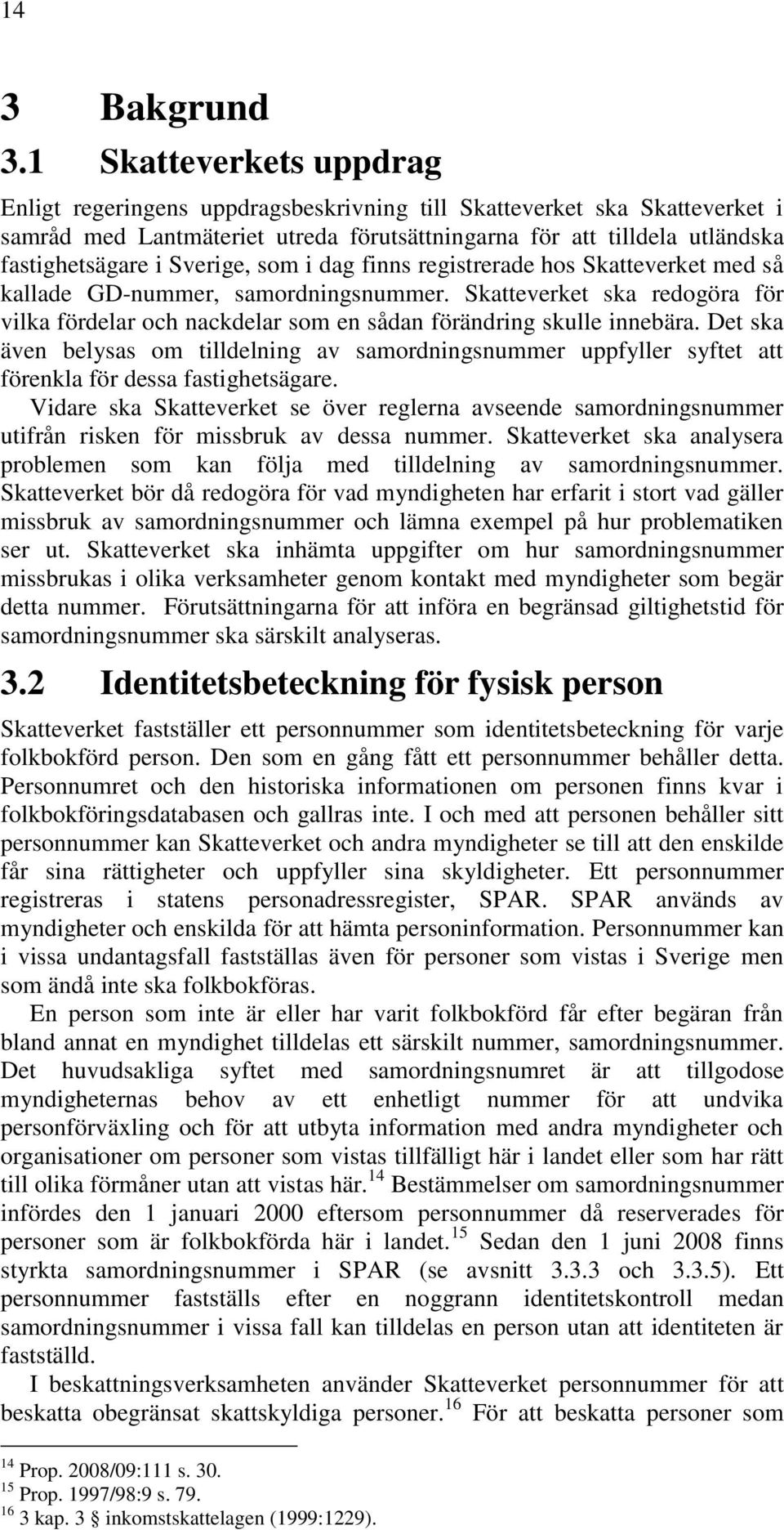 Sverige, som i dag finns registrerade hos Skatteverket med så kallade GD-nummer, samordningsnummer. Skatteverket ska redogöra för vilka fördelar och nackdelar som en sådan förändring skulle innebära.