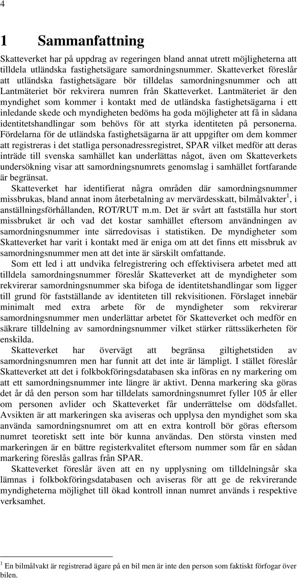 Lantmäteriet är den myndighet som kommer i kontakt med de utländska fastighetsägarna i ett inledande skede och myndigheten bedöms ha goda möjligheter att få in sådana identitetshandlingar som behövs