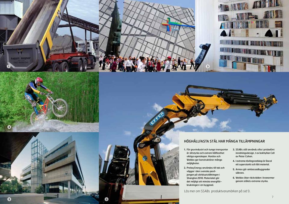 Materialet gör det möjligt att minska energiförbrukningen i en byggnad. 3. SSABs stål används ofta i prisbelönt inredningsdesign, t ex bokhyllan Cell av Peter Cohen. 4.