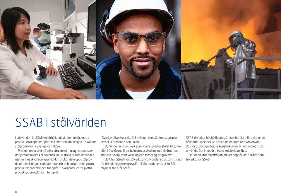 Man brukar dela upp stålproduktionen i långa produkter, som rör och balkar, och i platta produkter; grovplåt och tunnplåt. SSAB producerar platta produkter, grovplåt och tunnplåt.