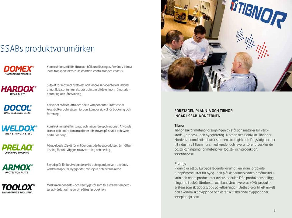 Kallvalsat stål för lätta och säkra komponenter. Främst som krockbalkar och i säten i fordon. Lämpar sig väl för bockning och formning. Konstruktionsstål för tunga och krävande applikationer.