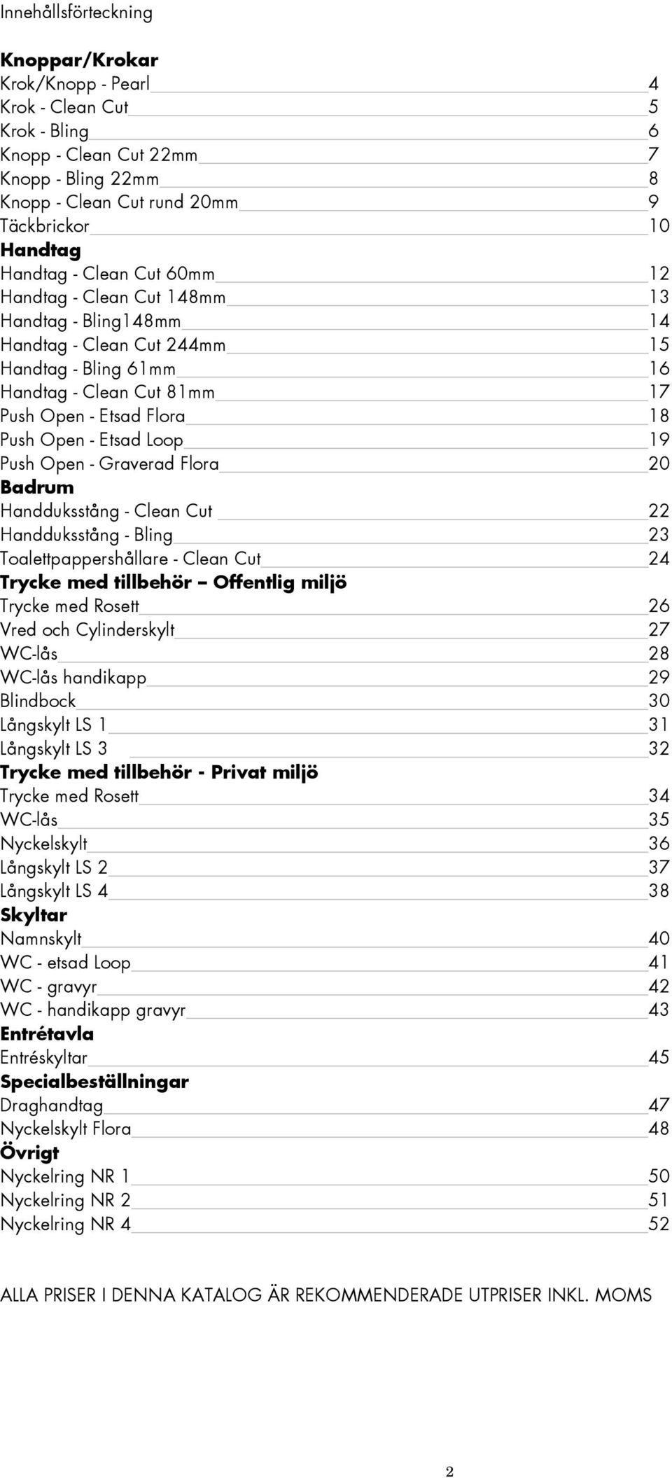 Loop 19 Push Open - Graverad Flora 20 Badrum Handduksstång - Clean Cut 22 Handduksstång - Bling 23 Toalettpappershållare - Clean Cut 24 Trycke med tillbehör Offentlig miljö Trycke med Rosett 26 Vred