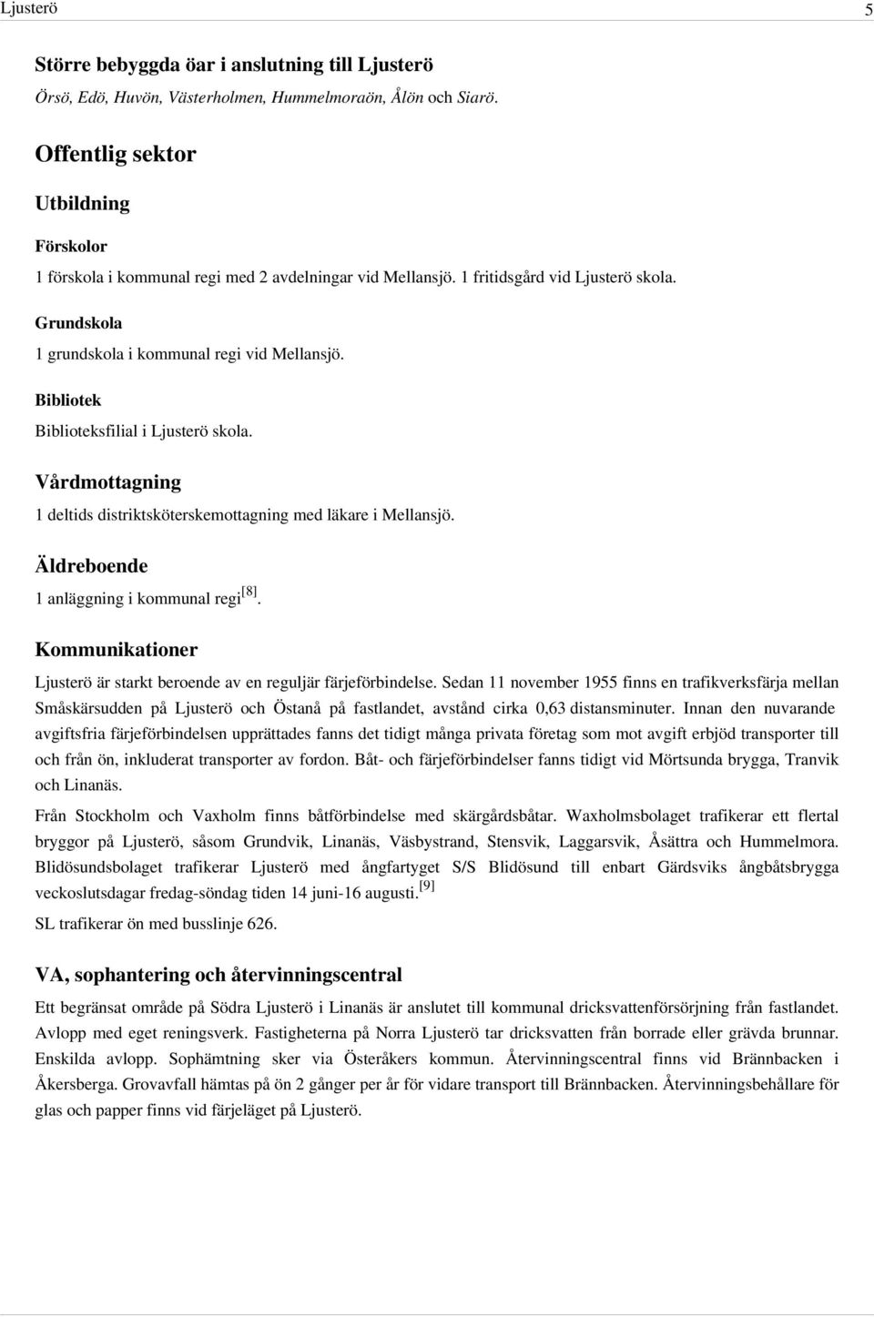 Bibliotek Biblioteksfilial i Ljusterö skola. Vårdmottagning 1 deltids distriktsköterskemottagning med läkare i Mellansjö. Äldreboende 1 anläggning i kommunal regi [8].