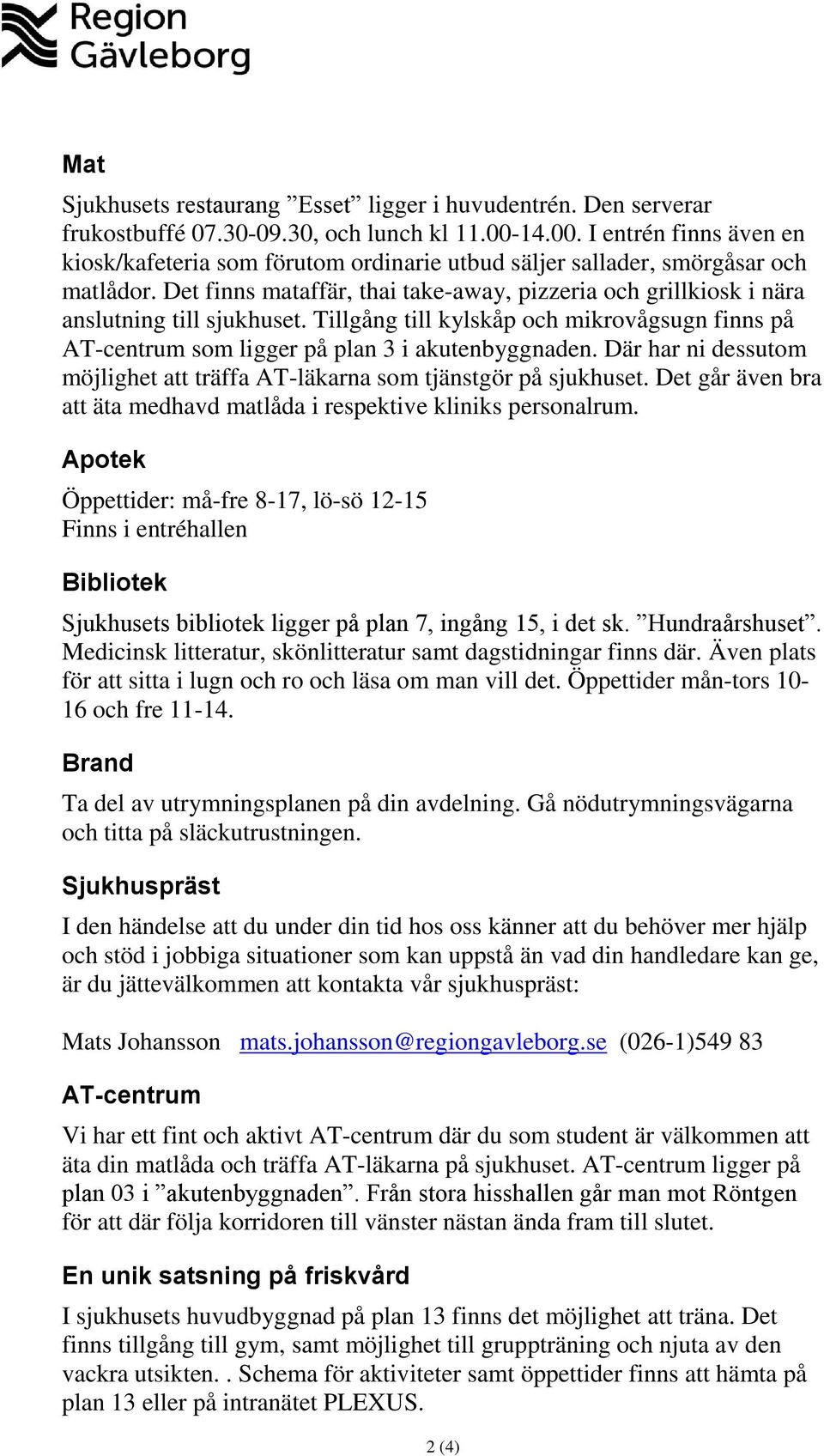 Det finns mataffär, thai take-away, pizzeria och grillkiosk i nära anslutning till sjukhuset. Tillgång till kylskåp och mikrovågsugn finns på AT-centrum som ligger på plan 3 i akutenbyggnaden.