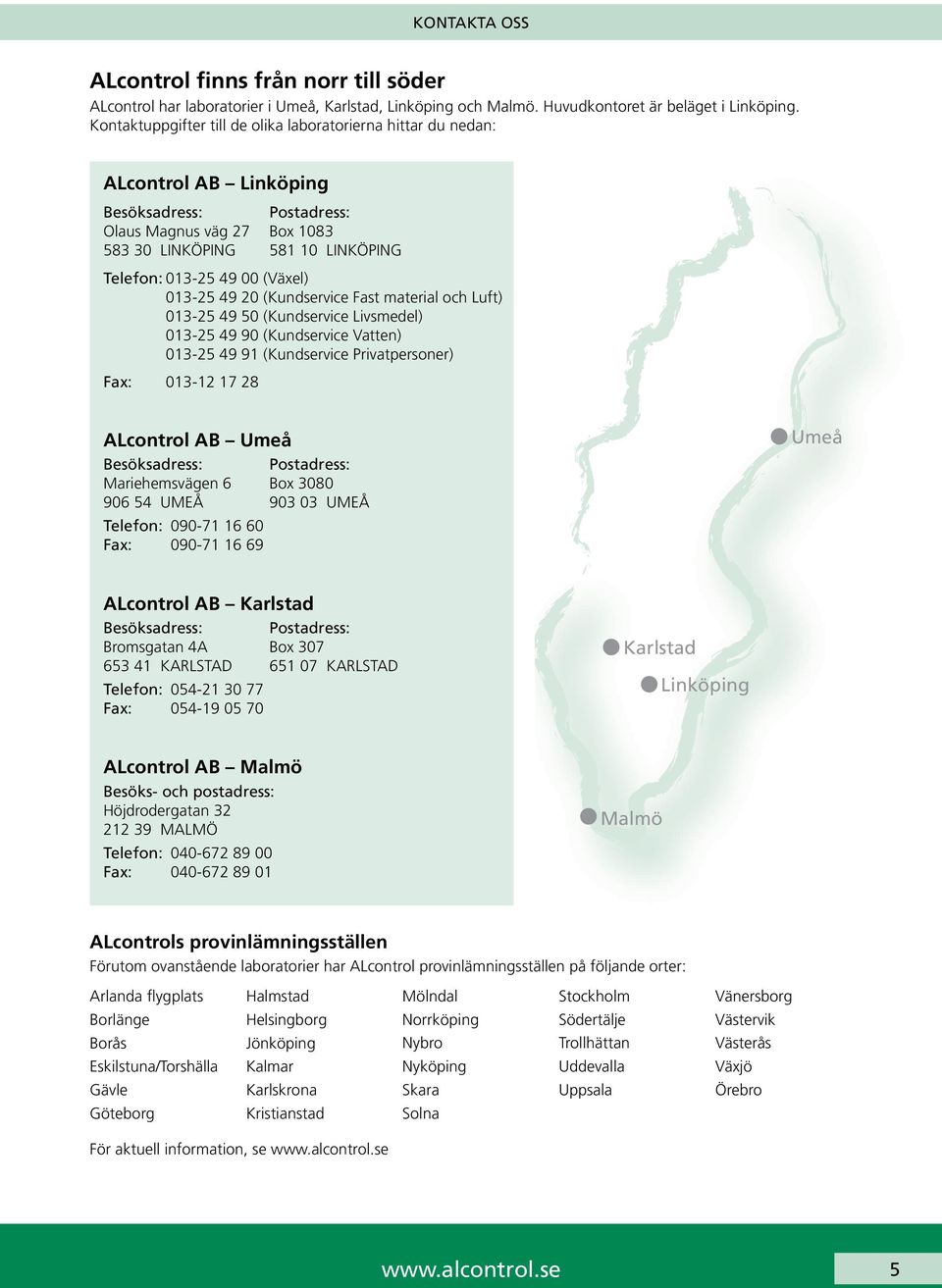 (Växel) 013-25 49 20 (Kundservice Fast material och Luft) 013-25 49 50 (Kundservice Livsmedel) 013-25 49 90 (Kundservice Vatten) 013-25 49 91 (Kundservice Privatpersoner) Fax: 013-12 17 28 ALcontrol