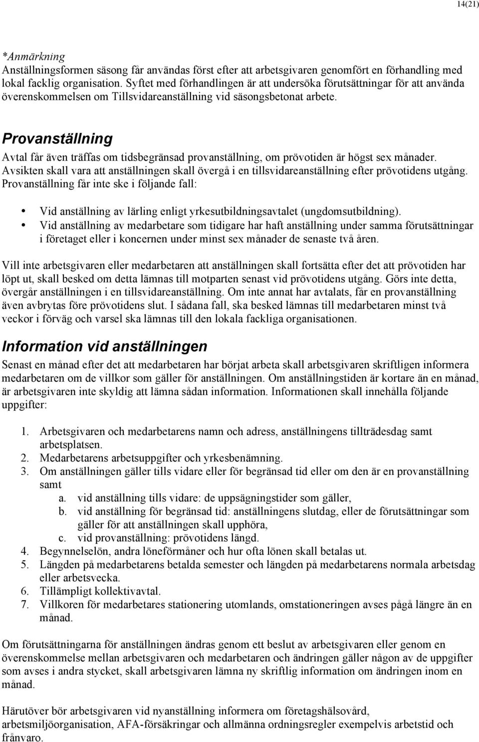 Provanställning Avtal får även träffas om tidsbegränsad provanställning, om prövotiden är högst sex månader.