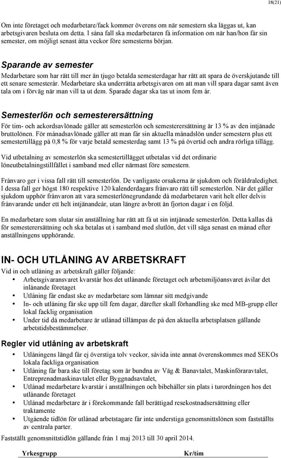 Sparande av semester Medarbetare som har rätt till mer än tjugo betalda semesterdagar har rätt att spara de överskjutande till ett senare semesterår.