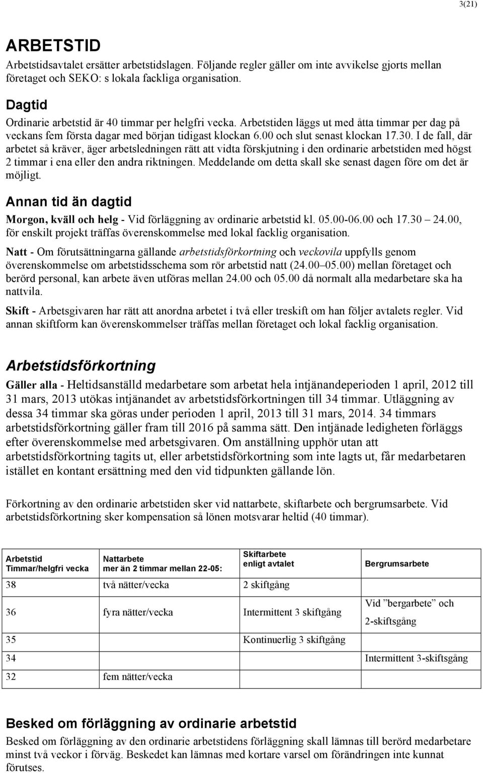 I de fall, där arbetet så kräver, äger arbetsledningen rätt att vidta förskjutning i den ordinarie arbetstiden med högst 2 timmar i ena eller den andra riktningen.