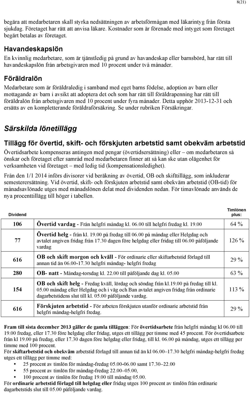 Havandeskapslön En kvinnlig medarbetare, som är tjänstledig på grund av havandeskap eller barnsbörd, har rätt till havandeskapslön från arbetsgivaren med 10 procent under två månader.