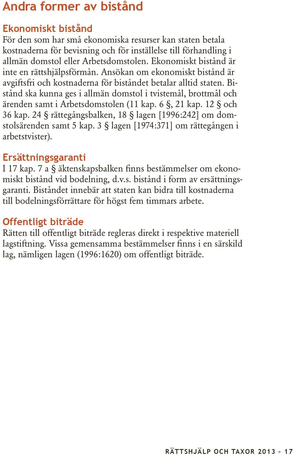 Bistånd ska kunna ges i allmän domstol i tvistemål, brottmål och ärenden samt i Arbetsdomstolen (11 kap. 6, 21 kap. 12 och 36 kap.