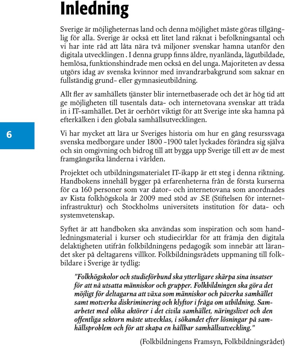 I denna grupp finns äldre, nyanlända, lågutbildade, hemlösa, funktionshindrade men också en del unga.