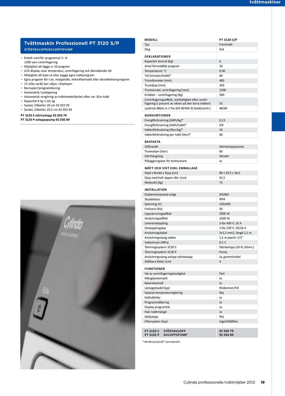 mopptvätt, mikrofibertvätt eller desinfektionsprogram 12 olika språk kan väljas i displayen Barnspärr/programlåsning Automatisk lucköppning Automatisk rengöring av tvättmedelsfacket efter var 10:e