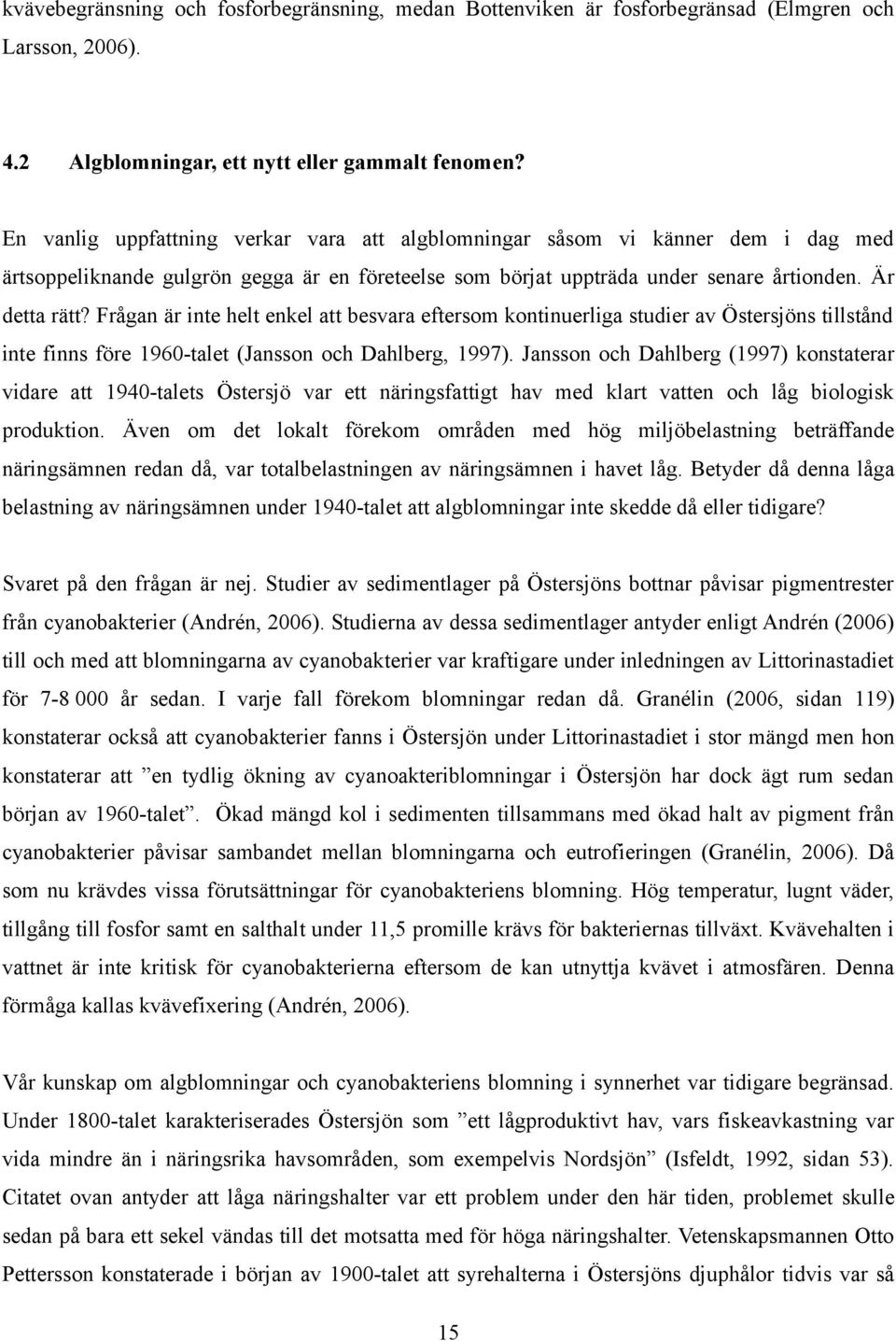 Frågan är inte helt enkel att besvara eftersom kontinuerliga studier av Östersjöns tillstånd inte finns före 1960-talet (Jansson och Dahlberg, 1997).