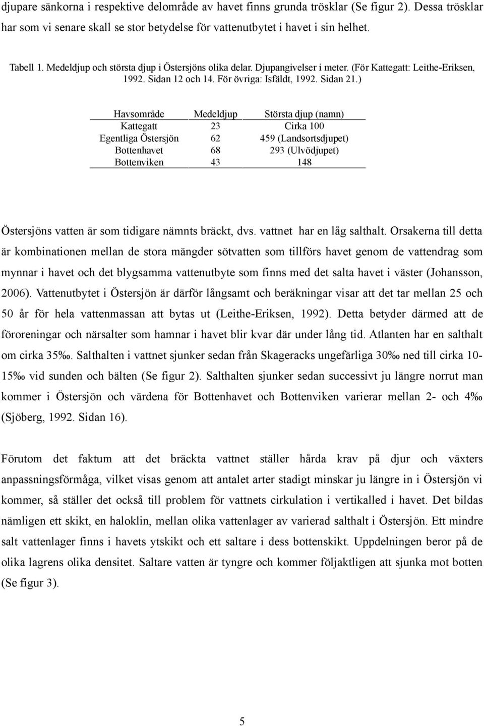 ) Havsområde Medeldjup Största djup (namn) Kattegatt 23 Cirka 100 Egentliga Östersjön 62 459 (Landsortsdjupet) Bottenhavet 68 293 (Ulvödjupet) Bottenviken 43 148 Östersjöns vatten är som tidigare