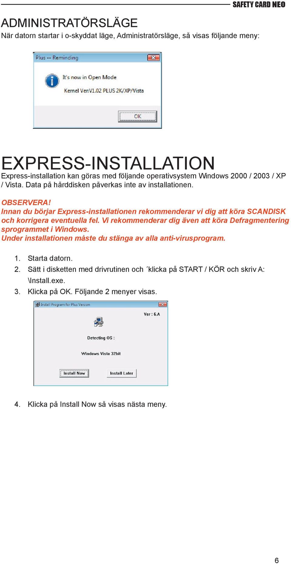 Innan du börjar Express-installationen rekommenderar vi dig att köra SCANDISK och korrigera eventuella fel.
