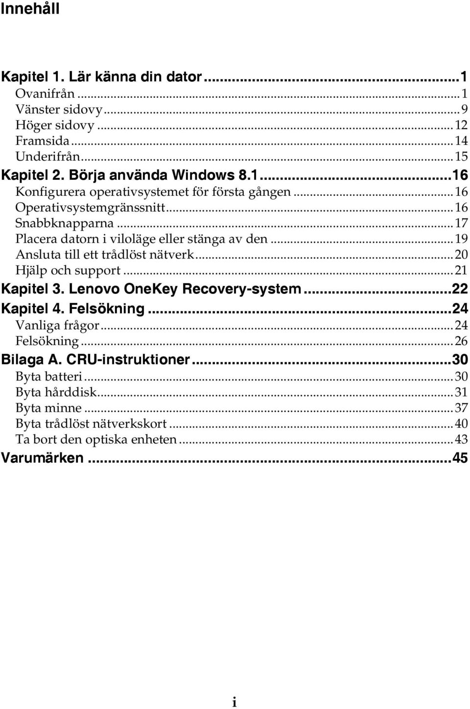 ..21 Kapitel 3. Lenovo OneKey Recovery-system...22 Kapitel 4. Felsökning...24 Vanliga frågor...24 Felsökning...26 Bilaga A. CRU-instruktioner...30 Byta batteri.