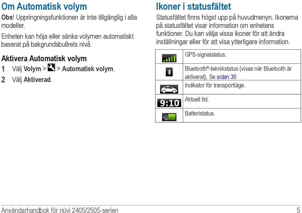 Ikonerna på statusfältet visar information om enhetens funktioner. Du kan välja vissa ikoner för att ändra inställningar eller för att visa ytterligare information.