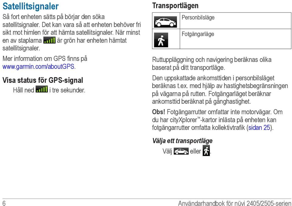 Transportlägen Personbilsläge Fotgängarläge Ruttuppläggning och navigering beräknas olika baserat på ditt transportläge. Den uppskattade ankomsttiden i personbilsläget beräknas t.ex.