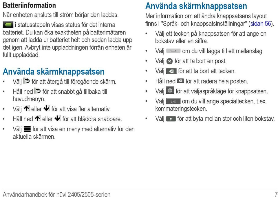 Använda skärmknappsatsen Välj för att återgå till föregående skärm. Håll ned för att snabbt gå tillbaka till huvudmenyn. Välj eller för att visa fler alternativ.