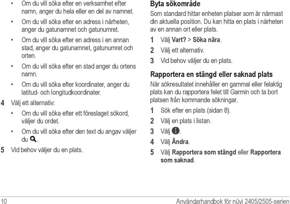 Om du vill söka efter koordinater, anger du latitud- och longitudkoordinater. 4 Välj ett alternativ: Om du vill söka efter ett föreslaget sökord, väljer du ordet.