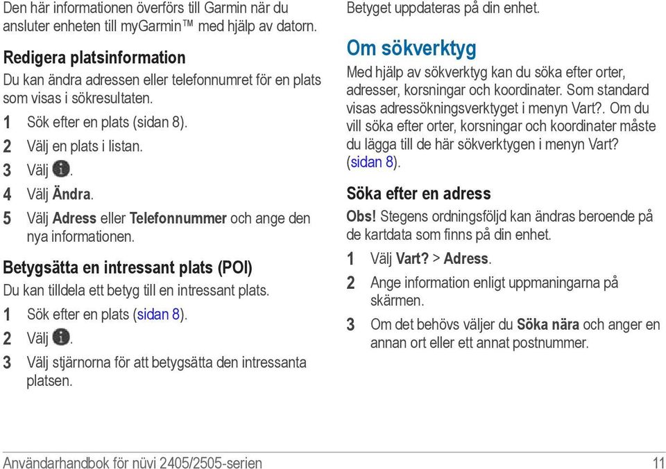 5 Välj Adress eller Telefonnummer och ange den nya informationen. Betygsätta en intressant plats (POI) Du kan tilldela ett betyg till en intressant plats. 1 Sök efter en plats (sidan 8). 2 Välj.