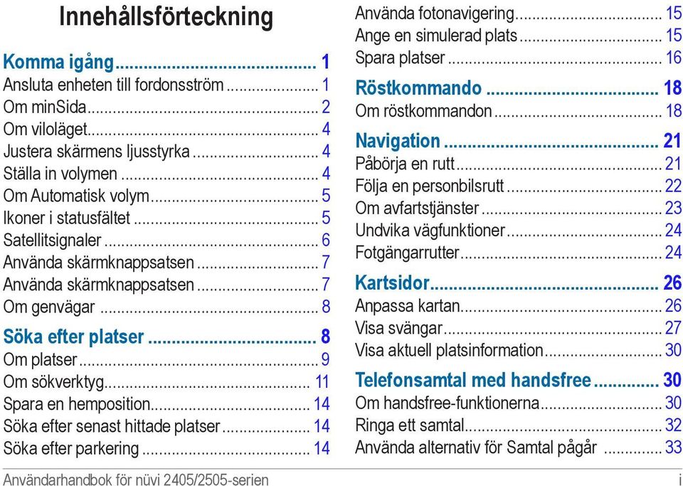 .. 11 Spara en hemposition... 14 Söka efter senast hittade platser... 14 Söka efter parkering... 14 Användarhandbok för nüvi 2405/2505-serien Använda fotonavigering... 15 Ange en simulerad plats.