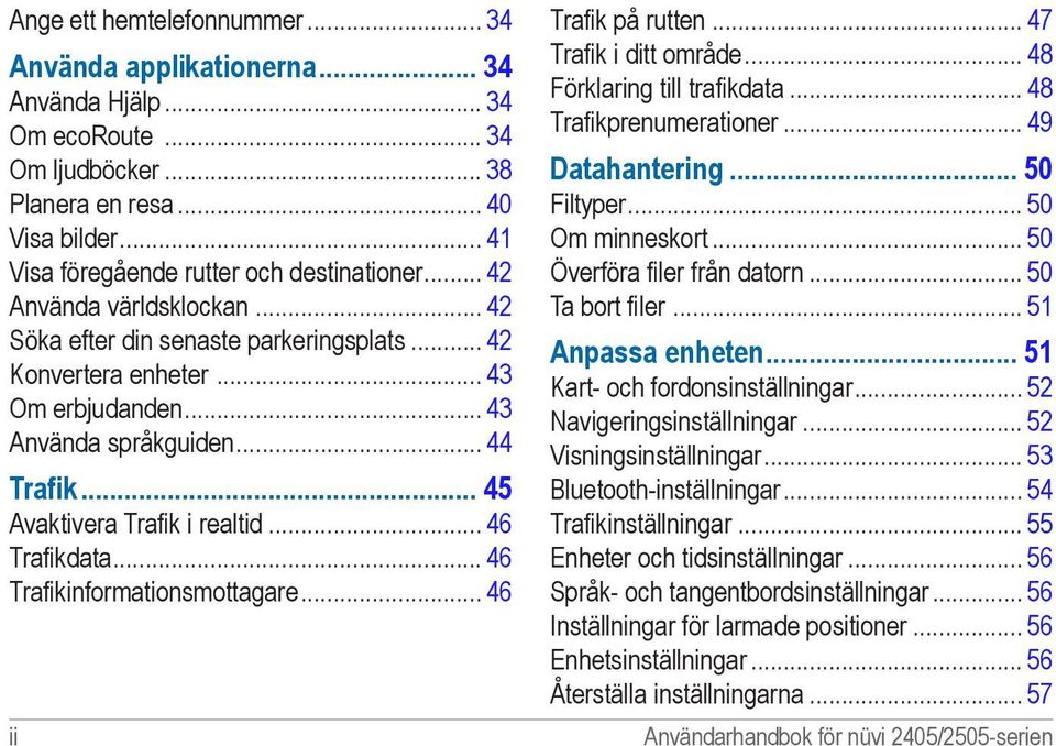 .. 46 Trafikdata... 46 Trafikinformationsmottagare... 46 ii Trafik på rutten... 47 Trafik i ditt område... 48 Förklaring till trafikdata... 48 Trafikprenumerationer... 49 Datahantering 50 Filtyper.